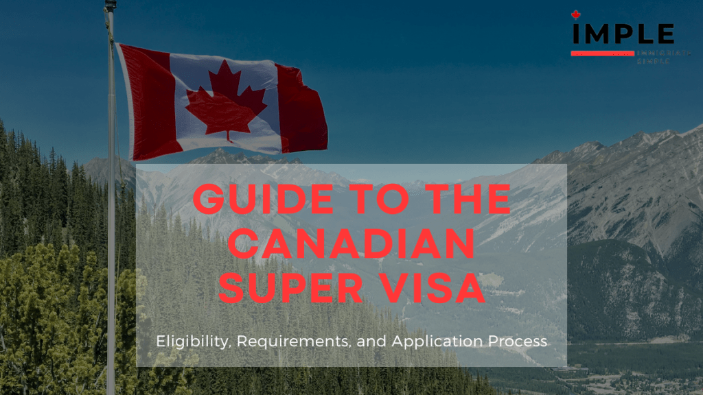 Guide to the Canadian Super Visa: Eligibility, Requirements, and Application Process
